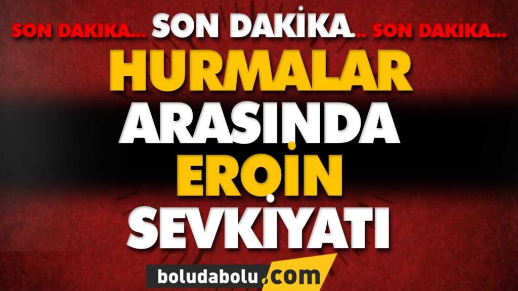 HURMALAR ARASINDA EROİN SEVKİYATI HURMALAR ARASINDA EROİN SEVKİYATI