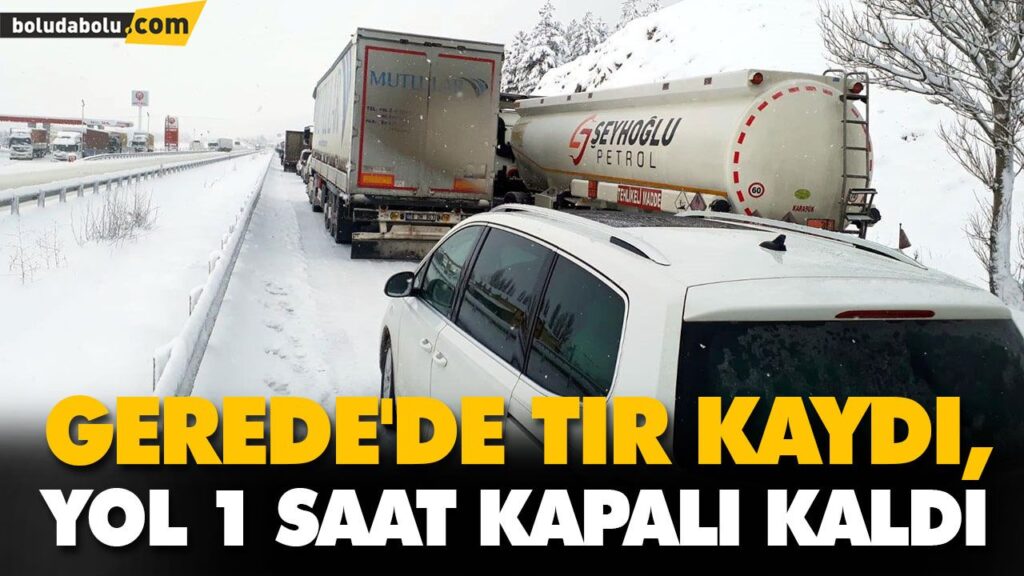 GEREDE’DE TIR KAYDI, YOL 1 SAAT KAPALI KALDI GEREDE’DE TIR KAYDI, YOL 1 SAAT KAPALI KALDI