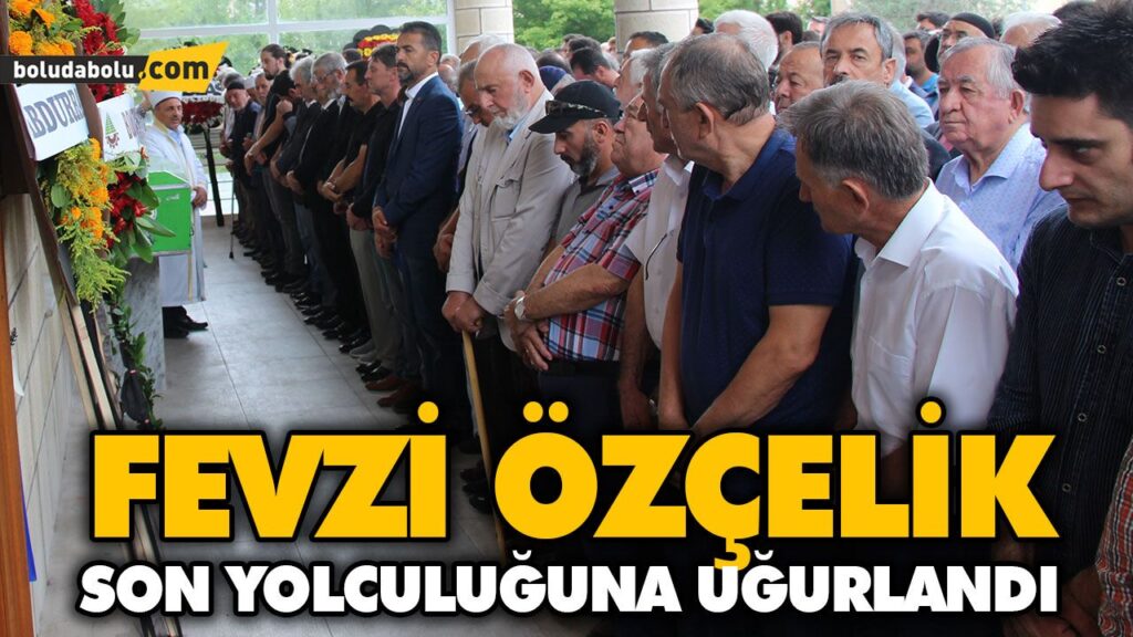 FEVZİ ÖZÇELİK SON YOLCULUĞUNA UĞURLANDI FEVZİ ÖZÇELİK SON YOLCULUĞUNA UĞURLANDI