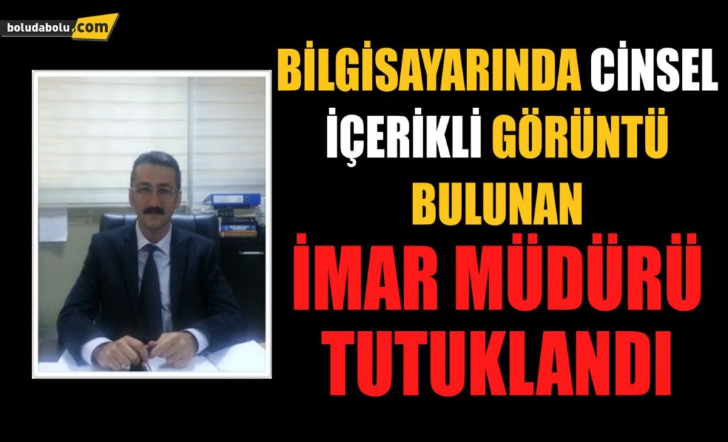 Bolu’da bilgisayarında cinsel içerikli görüntü bulunan İmar Müdürü tutuklandı Bolu’da bilgisayarında cinsel içerikli görüntü bulunan İmar Müdürü tutuklandı