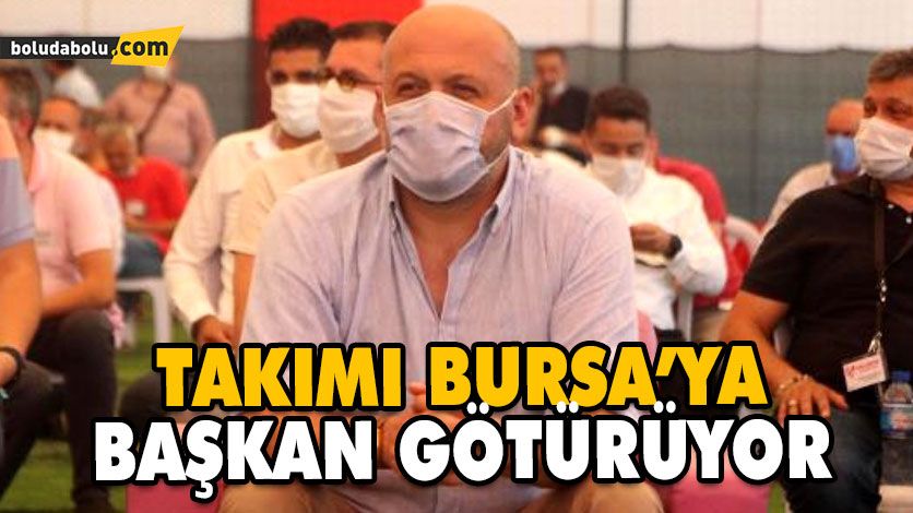 TAKIMI BURSA’YA BAŞKAN GÖTÜRÜYOR TAKIMI BURSA’YA BAŞKAN GÖTÜRÜYOR