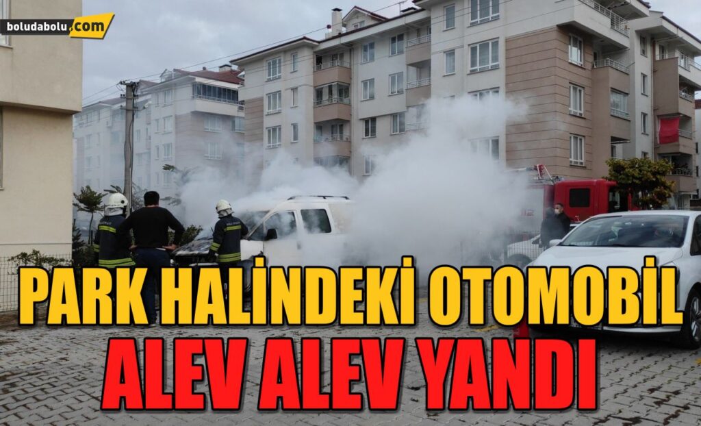 Bolu’da park halindeki otomobil alev alev yandı Bolu’da park halindeki otomobil alev alev yandı