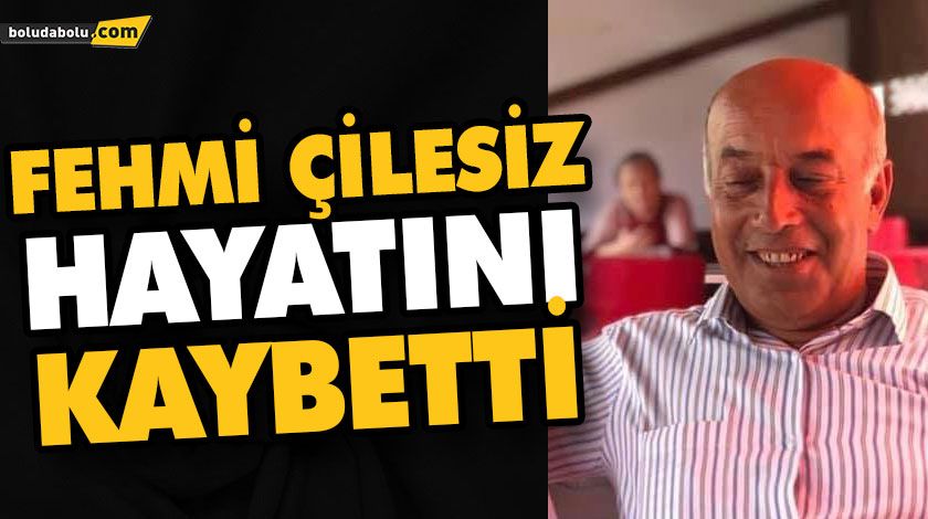 FEHMİ ÇİLESİZ HAYATINI KAYBETTİ FEHMİ ÇİLESİZ HAYATINI KAYBETTİ