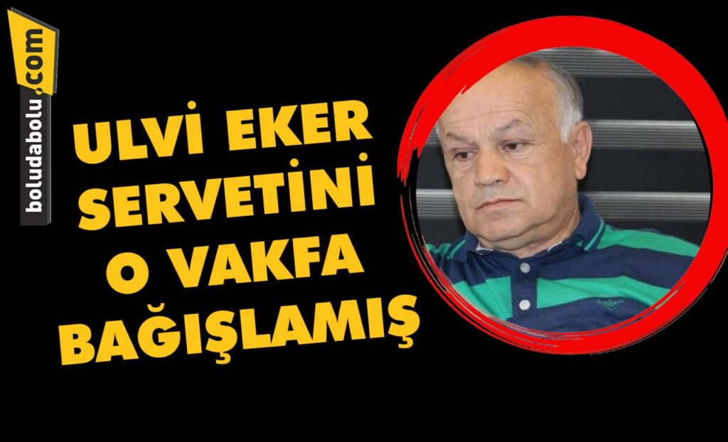 Ulvi Eker servetini o vakfa bağışlamış