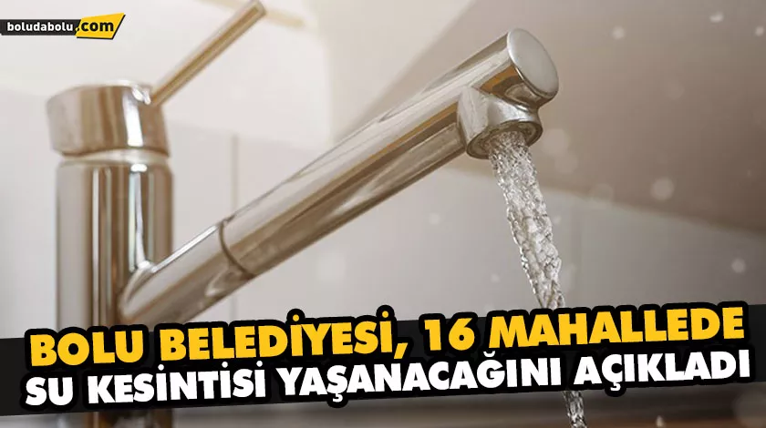 BOLU BELEDİYESİ, 16 MAHALLEDE SU KESİNTİSİ YAŞANACAĞINI AÇIKLADI BOLU BELEDİYESİ, 16 MAHALLEDE SU KESİNTİSİ YAŞANACAĞINI AÇIKLADI